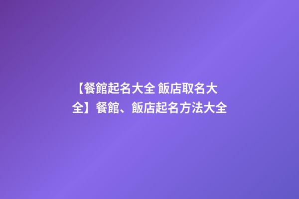 【餐館起名大全 飯店取名大全】餐館、飯店起名方法大全-第1張-店鋪起名-玄機派